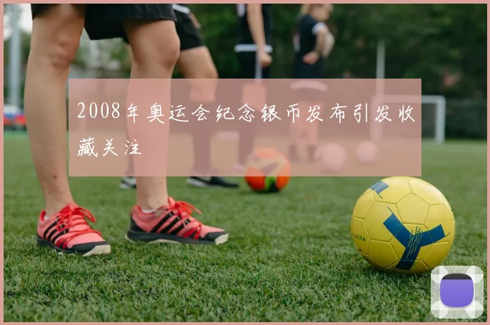 2008年奥运会纪念银币发布引发收藏关注
