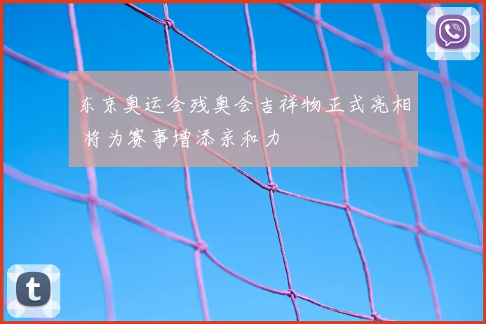 东京奥运会残奥会吉祥物正式亮相 将为赛事增添亲和力
