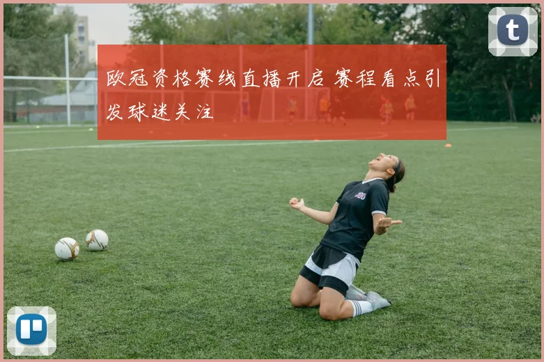 欧冠资格赛线直播开启 赛程看点引发球迷关注