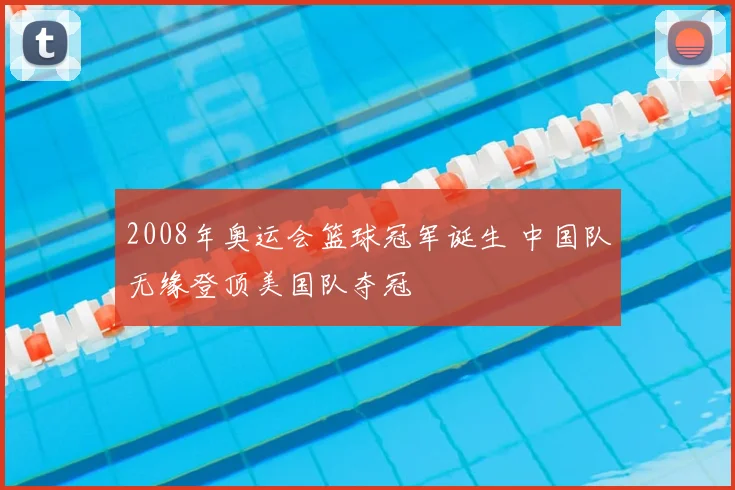 2008年奥运会篮球冠军诞生 中国队无缘登顶美国队夺冠