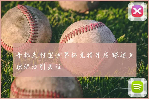 手机支付宝世界杯竞猜开启 球迷互动玩法引关注