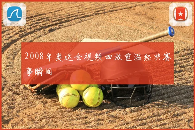 2008年奥运会视频回放重温经典赛事瞬间