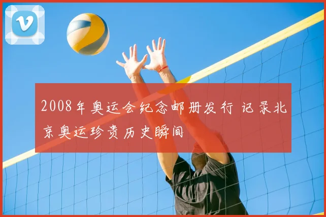 2008年奥运会纪念邮册发行 记录北京奥运珍贵历史瞬间
