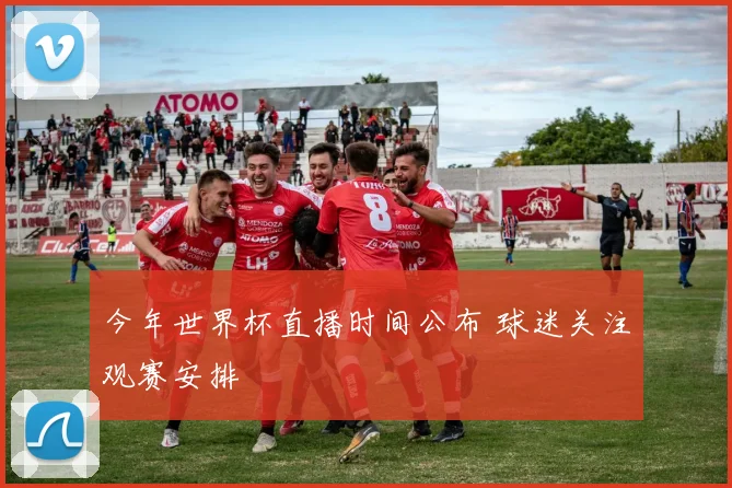 今年世界杯直播时间公布 球迷关注观赛安排
