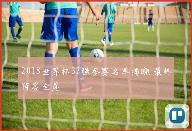 2018世界杯32强参赛名单揭晓 最终阵容全览