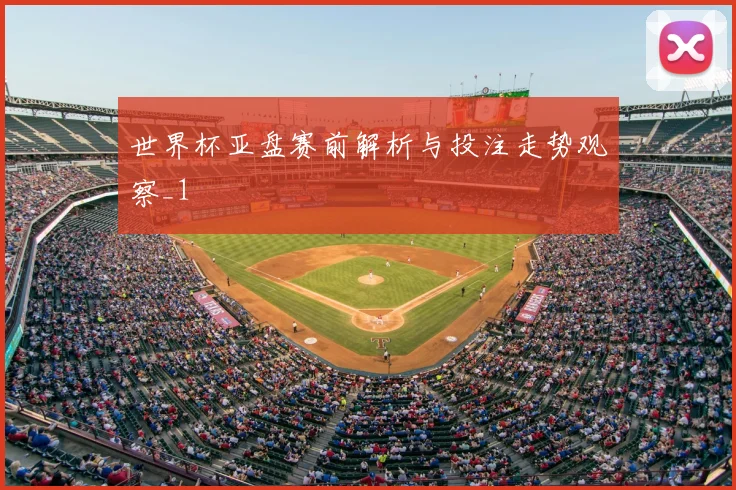 世界杯亚盘赛前解析与投注走势观察_1