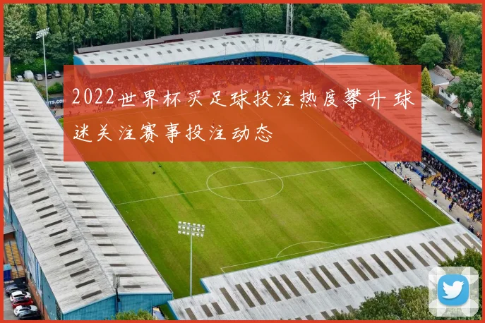 2022世界杯买足球投注热度攀升 球迷关注赛事投注动态