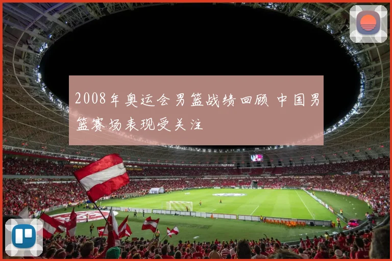 2008年奥运会男篮战绩回顾 中国男篮赛场表现受关注