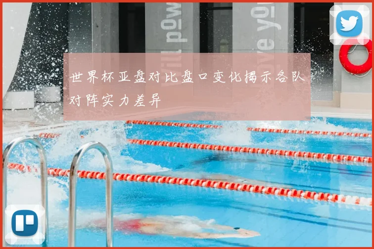 世界杯亚盘对比盘口变化揭示各队对阵实力差异