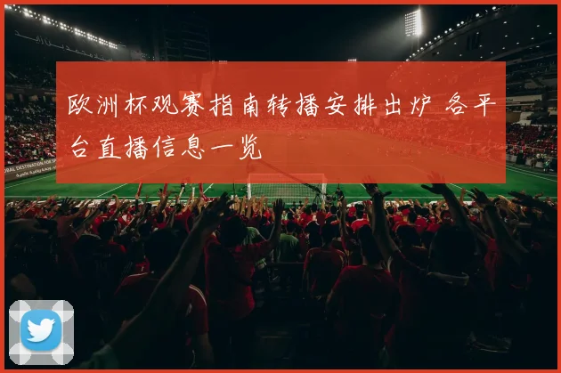欧洲杯观赛指南转播安排出炉 各平台直播信息一览