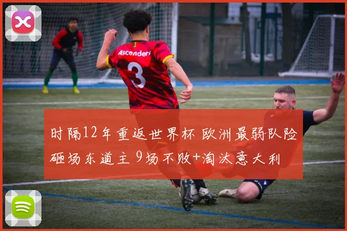 时隔12年重返世界杯 欧洲最弱队险砸场东道主 9场不败+淘汰意大利