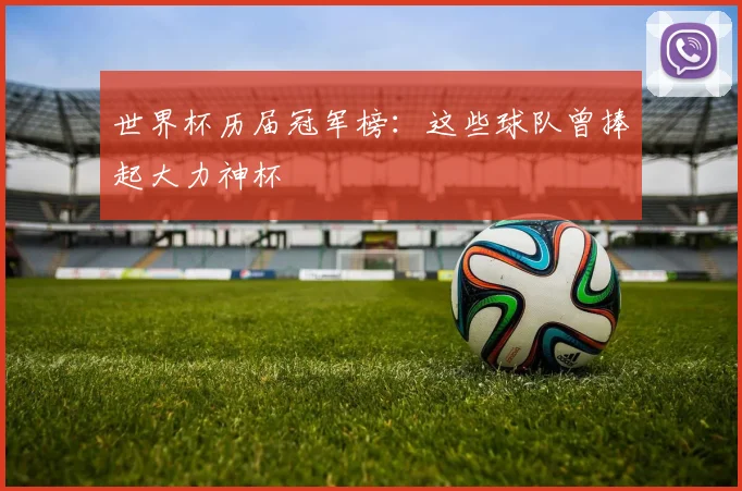 世界杯历届冠军榜:这些球队曾捧起大力神杯