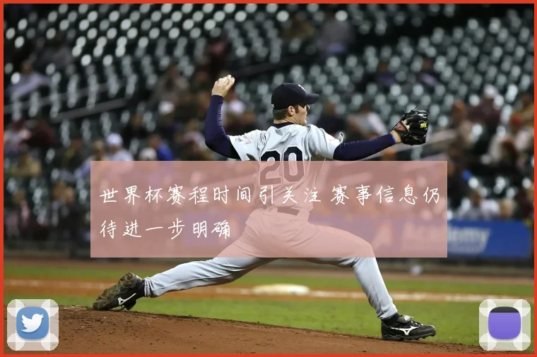 世界杯赛程时间引关注 赛事信息仍待进一步明确