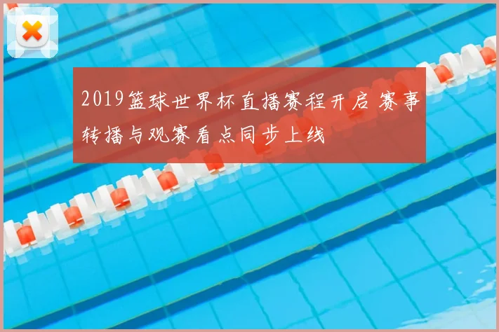 2019篮球世界杯直播赛程开启 赛事转播与观赛看点同步上线