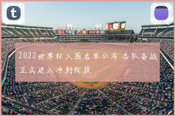 2022世界杯入围名单公布 各队备战正式进入冲刺阶段