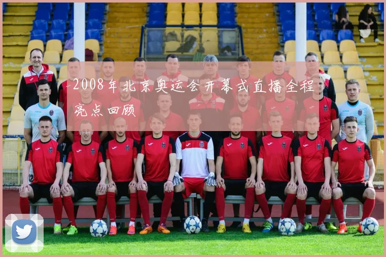 2008年北京奥运会开幕式直播全程亮点回顾