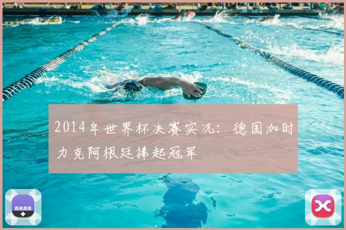 2014年世界杯决赛实况:德国加时力克阿根廷捧起冠军