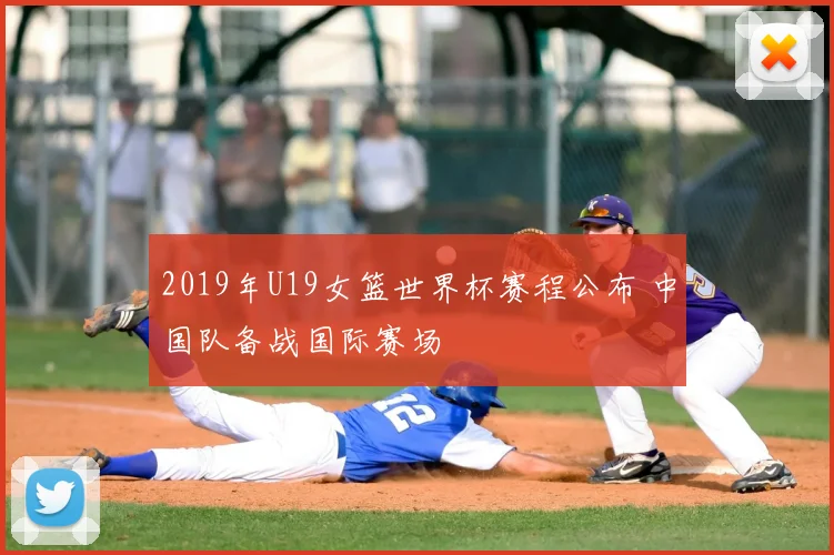 2019年U19女篮世界杯赛程公布 中国队备战国际赛场