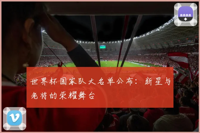 世界杯国家队大名单公布:新星与老将的荣耀舞台