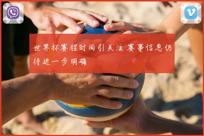 世界杯赛程时间引关注 赛事信息仍待进一步明确