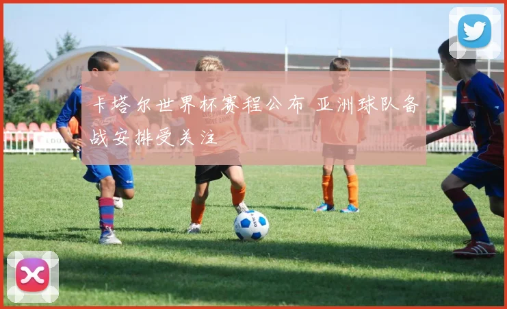 卡塔尔世界杯赛程公布 亚洲球队备战安排受关注