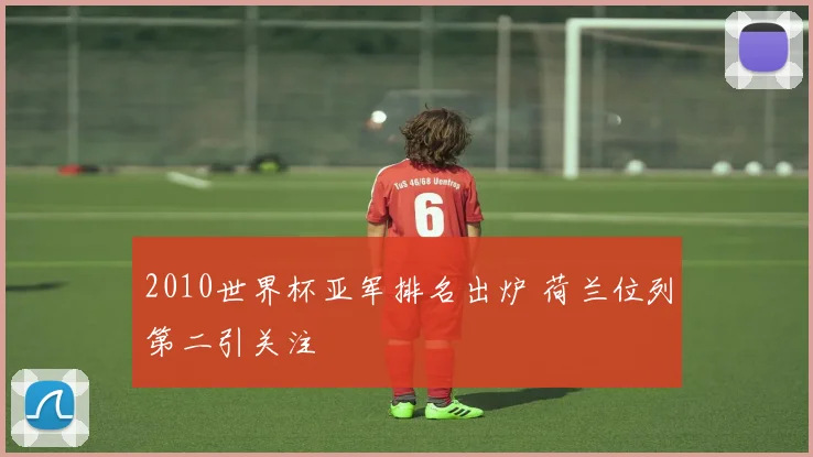 2010世界杯亚军排名出炉 荷兰位列第二引关注