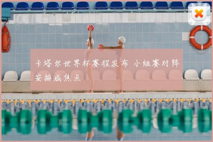 卡塔尔世界杯赛程发布 小组赛对阵安排成焦点