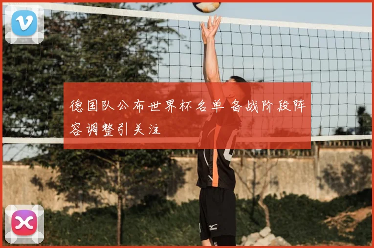 德国队公布世界杯名单 备战阶段阵容调整引关注