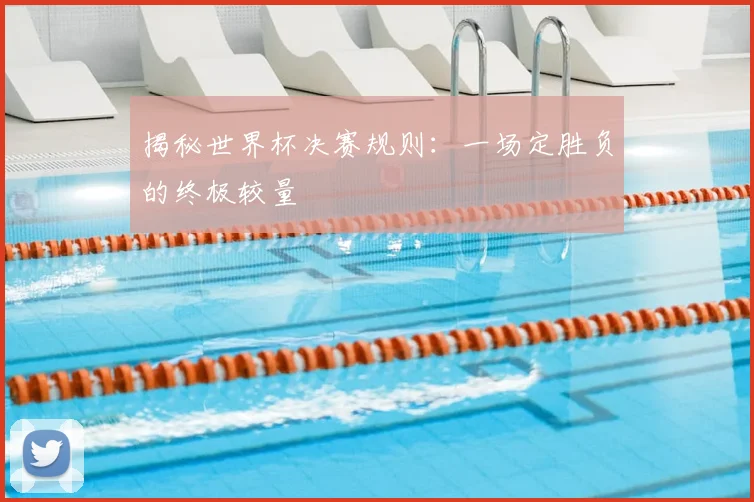揭秘世界杯决赛规则：一场定胜负的终极较量