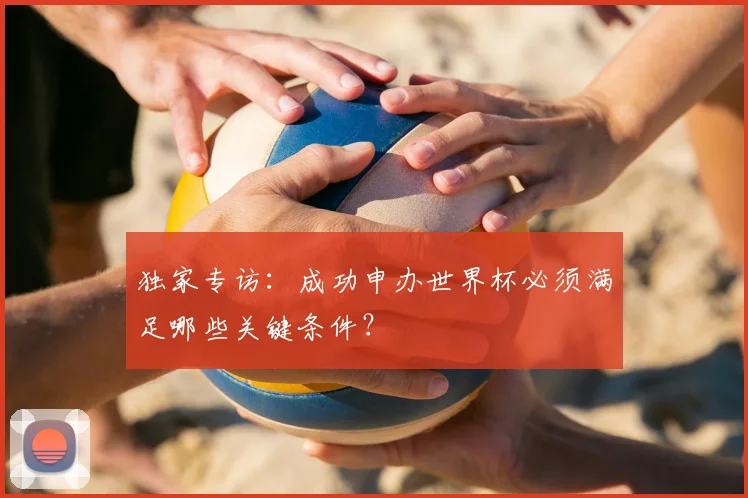 独家专访:成功申办世界杯必须满足哪些关键条件?