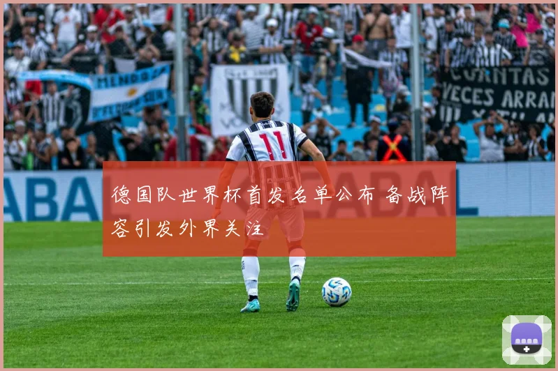 德国队世界杯首发名单公布 备战阵容引发外界关注