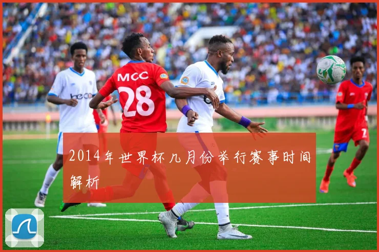 2014年世界杯几月份举行赛事时间解析