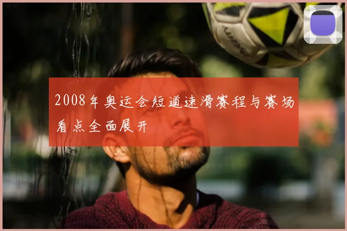 2008年奥运会短道速滑赛程与赛场看点全面展开