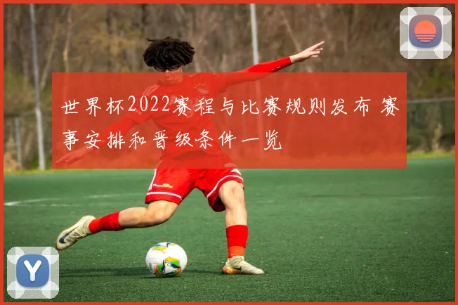 世界杯2022赛程与比赛规则发布 赛事安排和晋级条件一览
