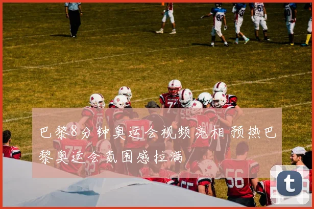巴黎8分钟奥运会视频亮相 预热巴黎奥运会氛围感拉满