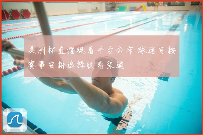 美洲杯直播观看平台公布 球迷可按赛事安排选择收看渠道
