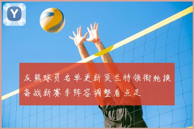 灰熊球员名单更新莫兰特领衔轮换备战新赛季阵容调整看点足